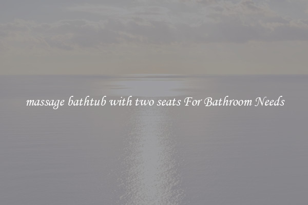 massage bathtub with two seats For Bathroom Needs