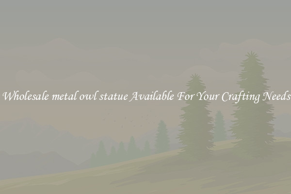 Wholesale metal owl statue Available For Your Crafting Needs