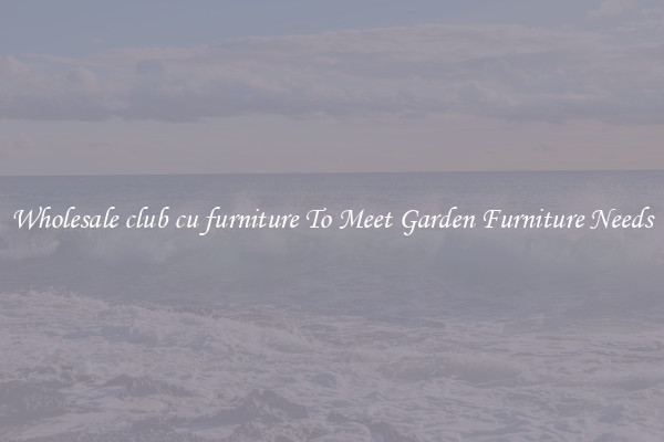 Wholesale club cu furniture To Meet Garden Furniture Needs
