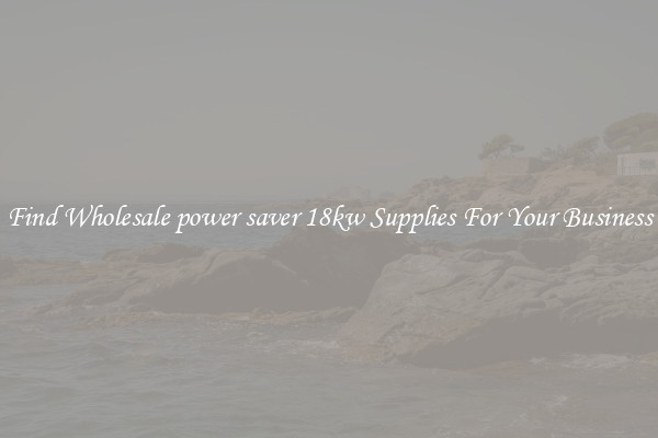 Find Wholesale power saver 18kw Supplies For Your Business