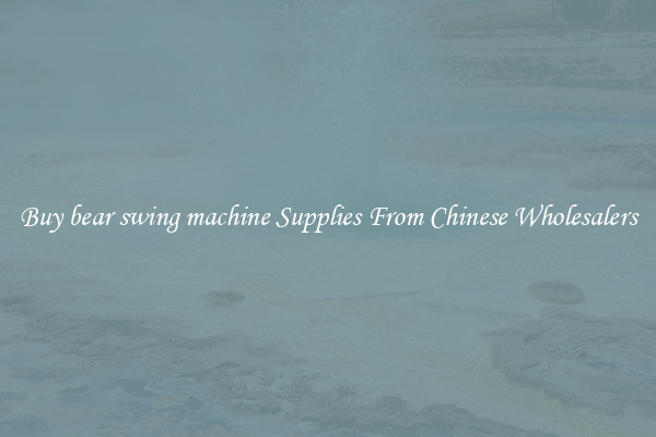 Buy bear swing machine Supplies From Chinese Wholesalers