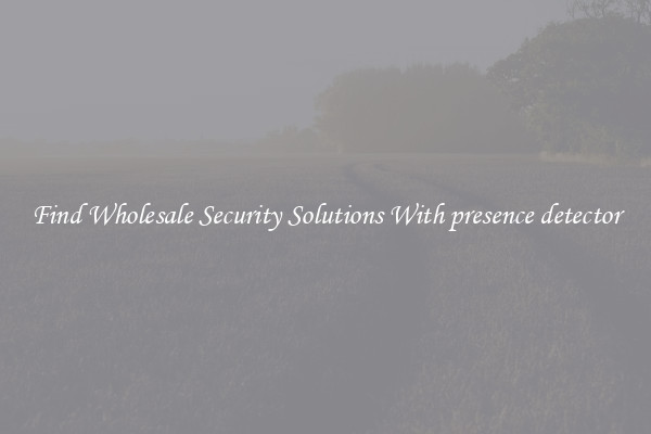 Find Wholesale Security Solutions With presence detector