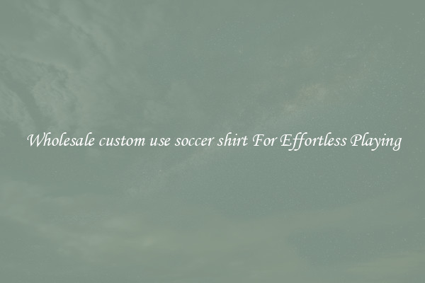 Wholesale custom use soccer shirt For Effortless Playing
