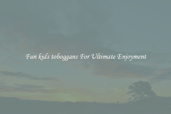 Fun kids toboggans For Ultimate Enjoyment