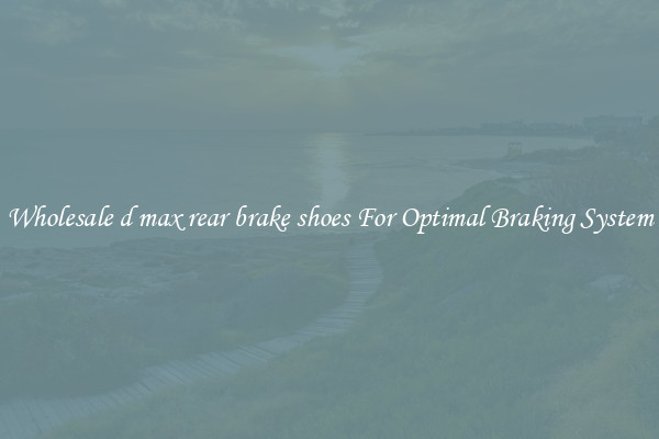 Wholesale d max rear brake shoes For Optimal Braking System
