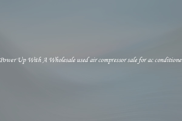 Power Up With A Wholesale used air compressor sale for ac conditioner