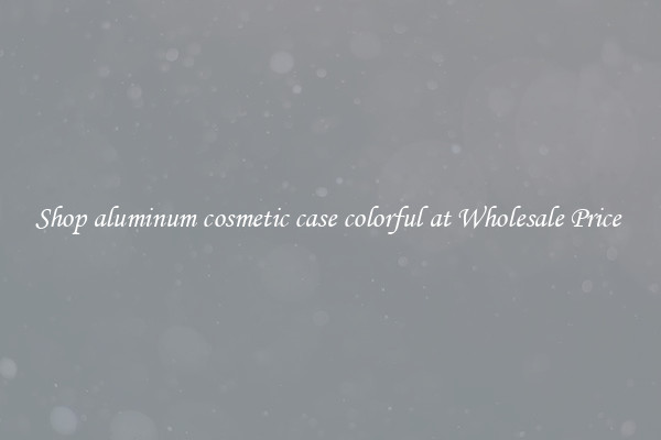 Shop aluminum cosmetic case colorful at Wholesale Price 
