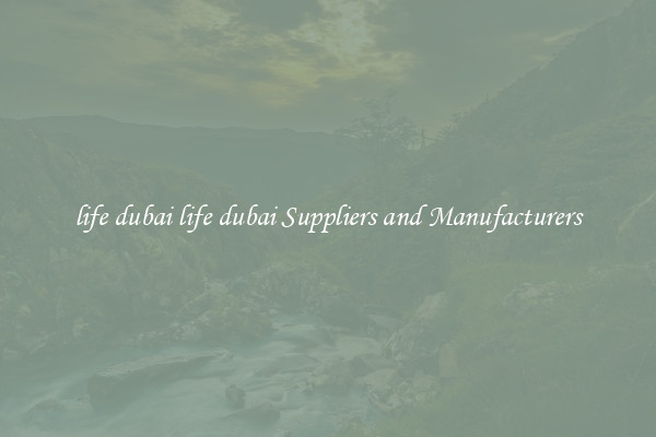 life dubai life dubai Suppliers and Manufacturers