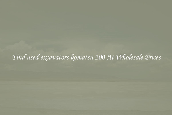 Find used excavators komatsu 200 At Wholesale Prices