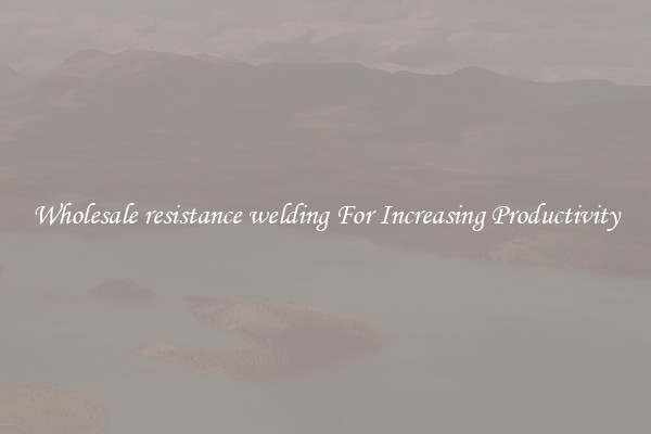 Wholesale resistance welding For Increasing Productivity