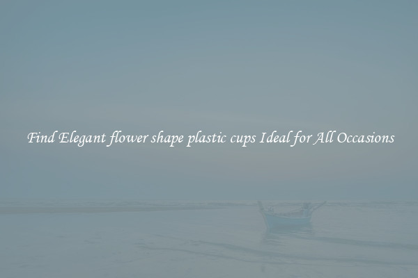Find Elegant flower shape plastic cups Ideal for All Occasions