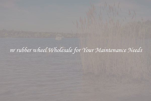 nr rubber wheel Wholesale for Your Maintenance Needs