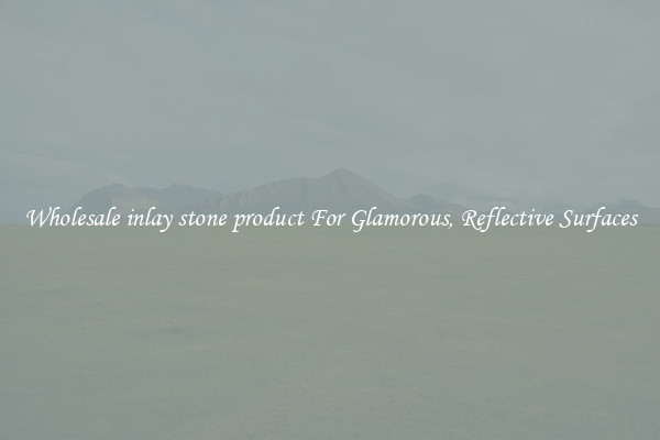 Wholesale inlay stone product For Glamorous, Reflective Surfaces