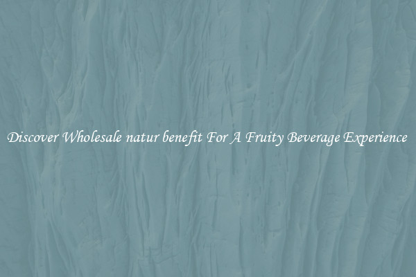 Discover Wholesale natur benefit For A Fruity Beverage Experience 