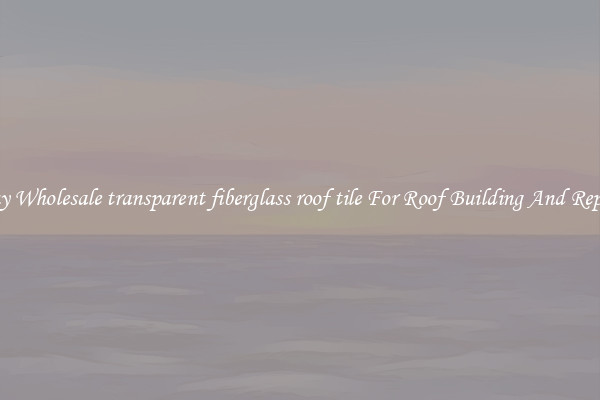 Buy Wholesale transparent fiberglass roof tile For Roof Building And Repair