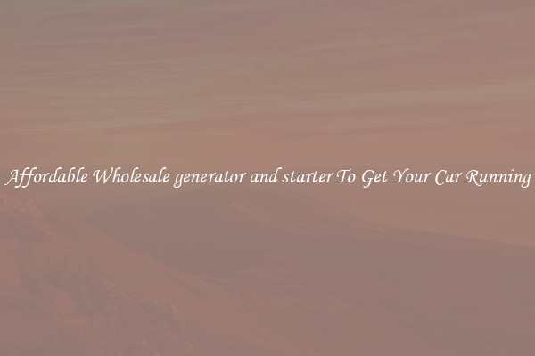 Affordable Wholesale generator and starter To Get Your Car Running