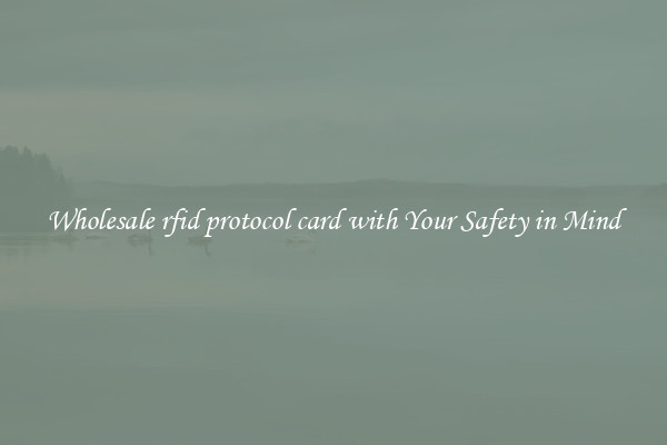 Wholesale rfid protocol card with Your Safety in Mind