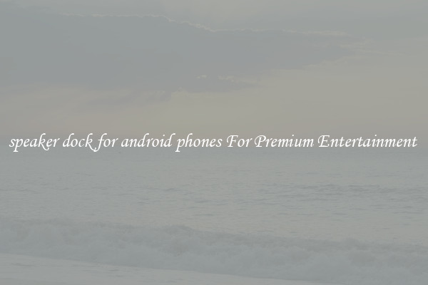speaker dock for android phones For Premium Entertainment 