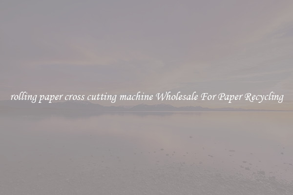 rolling paper cross cutting machine Wholesale For Paper Recycling