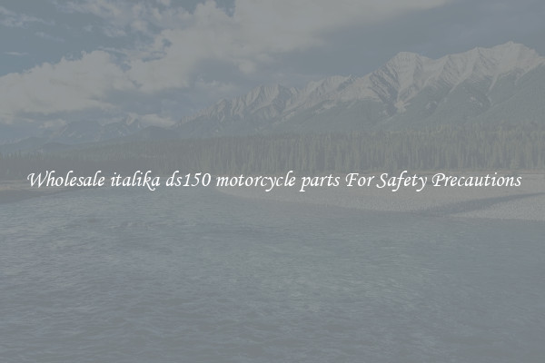 Wholesale italika ds150 motorcycle parts For Safety Precautions