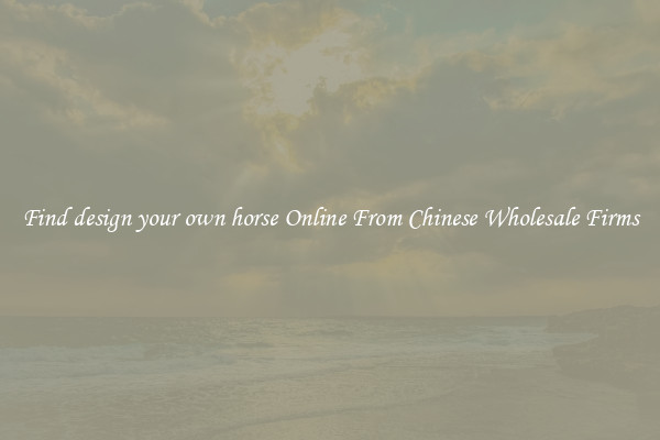 Find design your own horse Online From Chinese Wholesale Firms