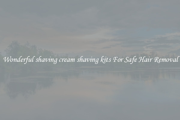 Wonderful shaving cream shaving kits For Safe Hair Removal