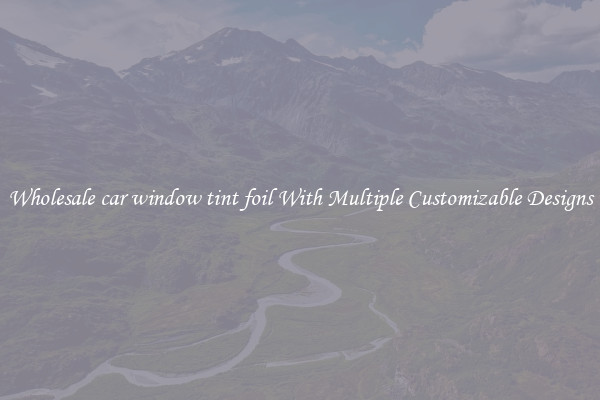 Wholesale car window tint foil With Multiple Customizable Designs