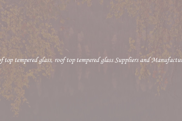 roof top tempered glass, roof top tempered glass Suppliers and Manufacturers