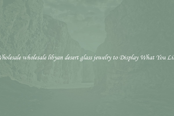 Wholesale wholesale libyan desert glass jewelry to Display What You Like
