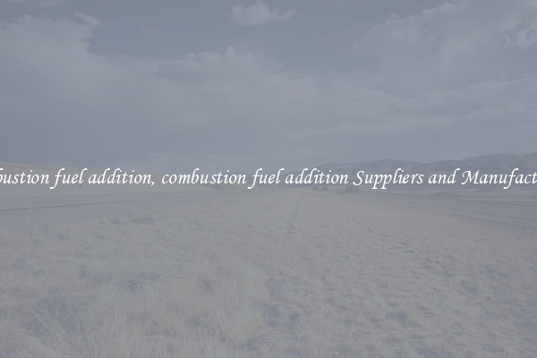 combustion fuel addition, combustion fuel addition Suppliers and Manufacturers