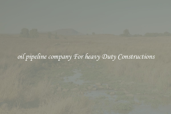 oil pipeline company For heavy Duty Constructions