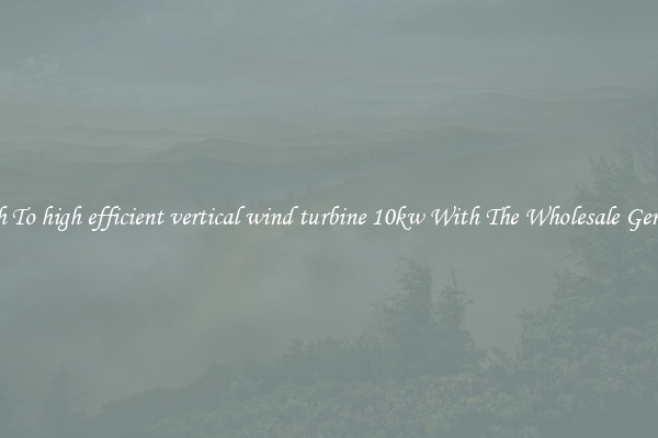 Switch To high efficient vertical wind turbine 10kw With The Wholesale Generator