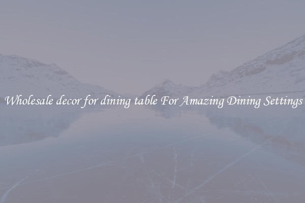 Wholesale decor for dining table For Amazing Dining Settings