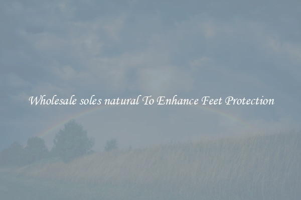 Wholesale soles natural To Enhance Feet Protection