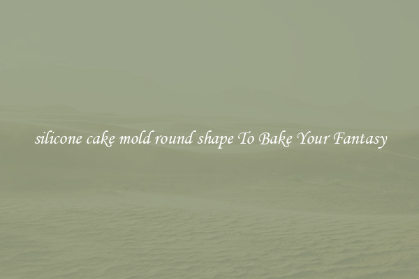 silicone cake mold round shape To Bake Your Fantasy