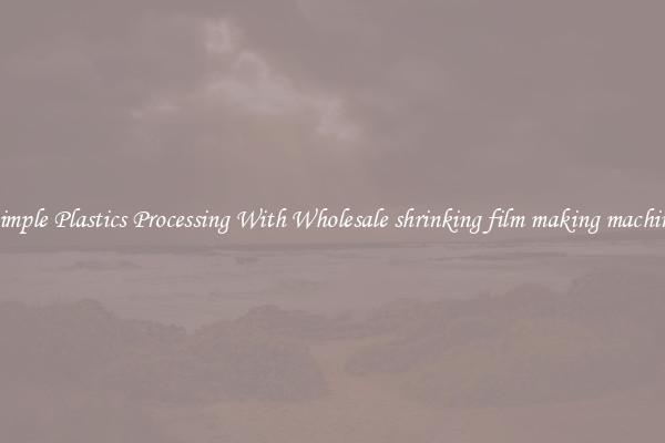 Simple Plastics Processing With Wholesale shrinking film making machine