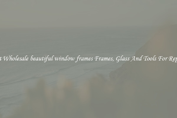 Get Wholesale beautiful window frames Frames, Glass And Tools For Repair