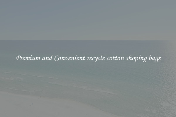 Premium and Convenient recycle cotton shoping bags