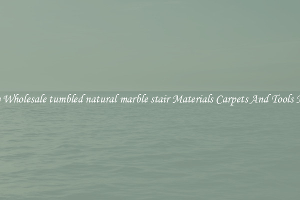 Buy Wholesale tumbled natural marble stair Materials Carpets And Tools Now
