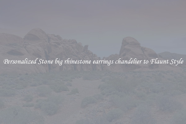 Personalized Stone big rhinestone earrings chandelier to Flaunt Style