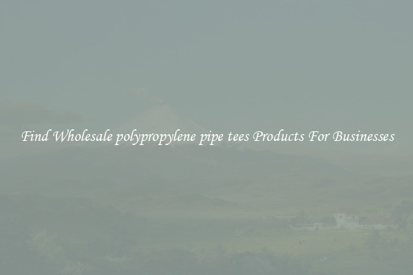 Find Wholesale polypropylene pipe tees Products For Businesses