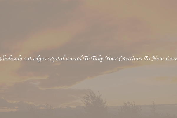 Wholesale cut edges crystal award To Take Your Creations To New Levels