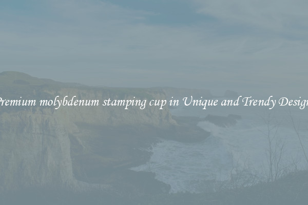 Premium molybdenum stamping cup in Unique and Trendy Designs