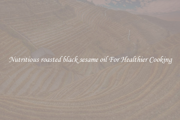 Nutritious roasted black sesame oil For Healthier Cooking