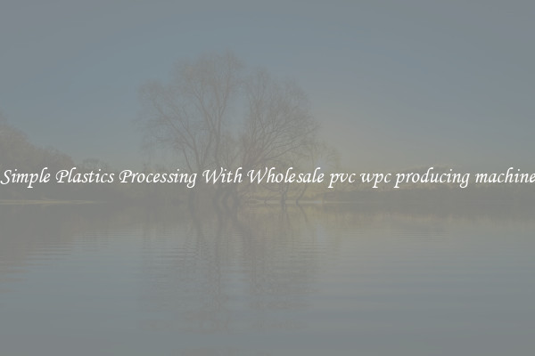 Simple Plastics Processing With Wholesale pvc wpc producing machine